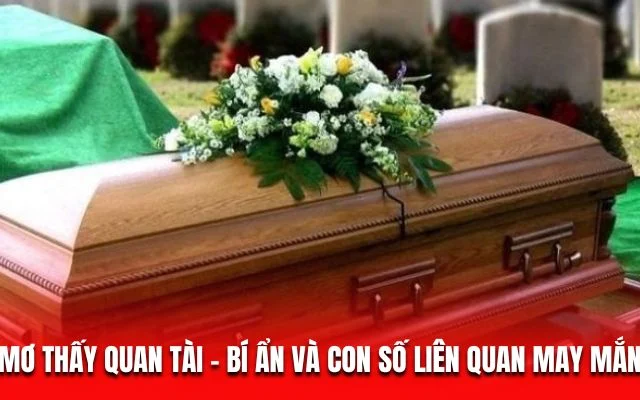 Mơ Thấy Quan Tài – Ý Nghĩa Sâu Sắc Và Con Số Ẩn Chứa